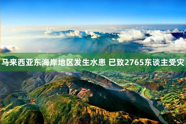 马来西亚东海岸地区发生水患 已致2765东谈主受灾