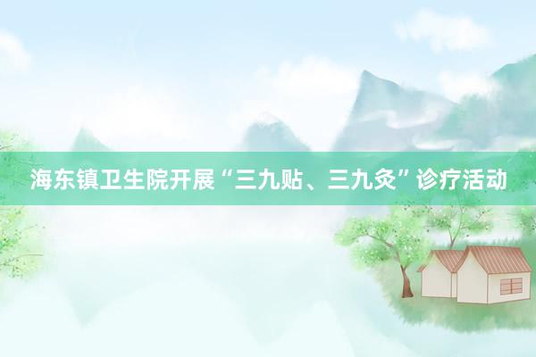 海东镇卫生院开展“三九贴、三九灸”诊疗活动