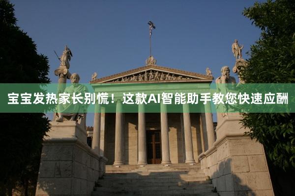 宝宝发热家长别慌！这款AI智能助手教您快速应酬