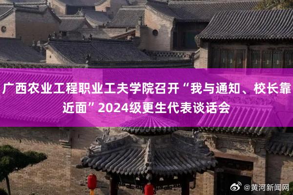 广西农业工程职业工夫学院召开“我与通知、校长靠近面”2024级更生代表谈话会