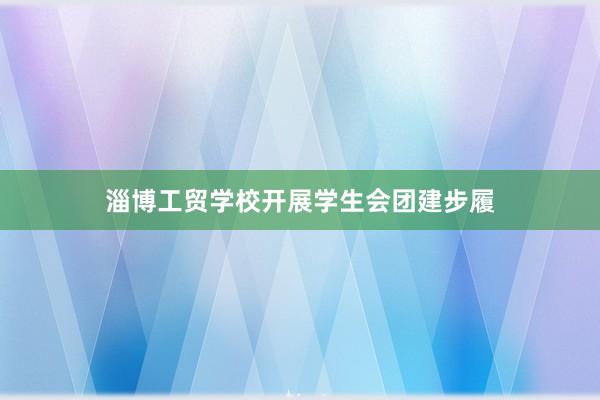 淄博工贸学校开展学生会团建步履